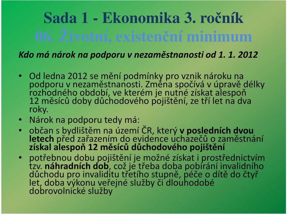 Nárok na podporu tedy má: občan sbydlištěm na území ČR, který vposledních dvou letechpřed zařazením do evidence uchazečů ozaměstnání získal alespoň 12 měsíců důchodového