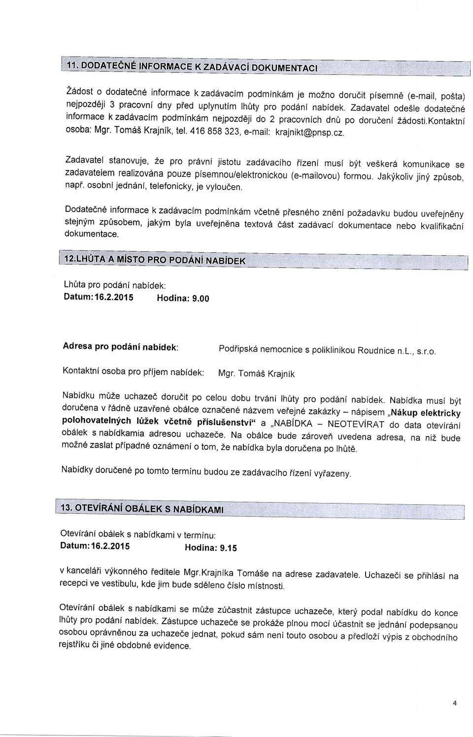 Zadavatel stanovuje, 2e pro pr6vni jistotu zaddvaciho iizeni musi blt vesker6 komunikace se zadavatelem realizovana pouze pisemnou/elektronickou (e-mailovou) formou. Jakfkoliv jinf zp6sob, napi.