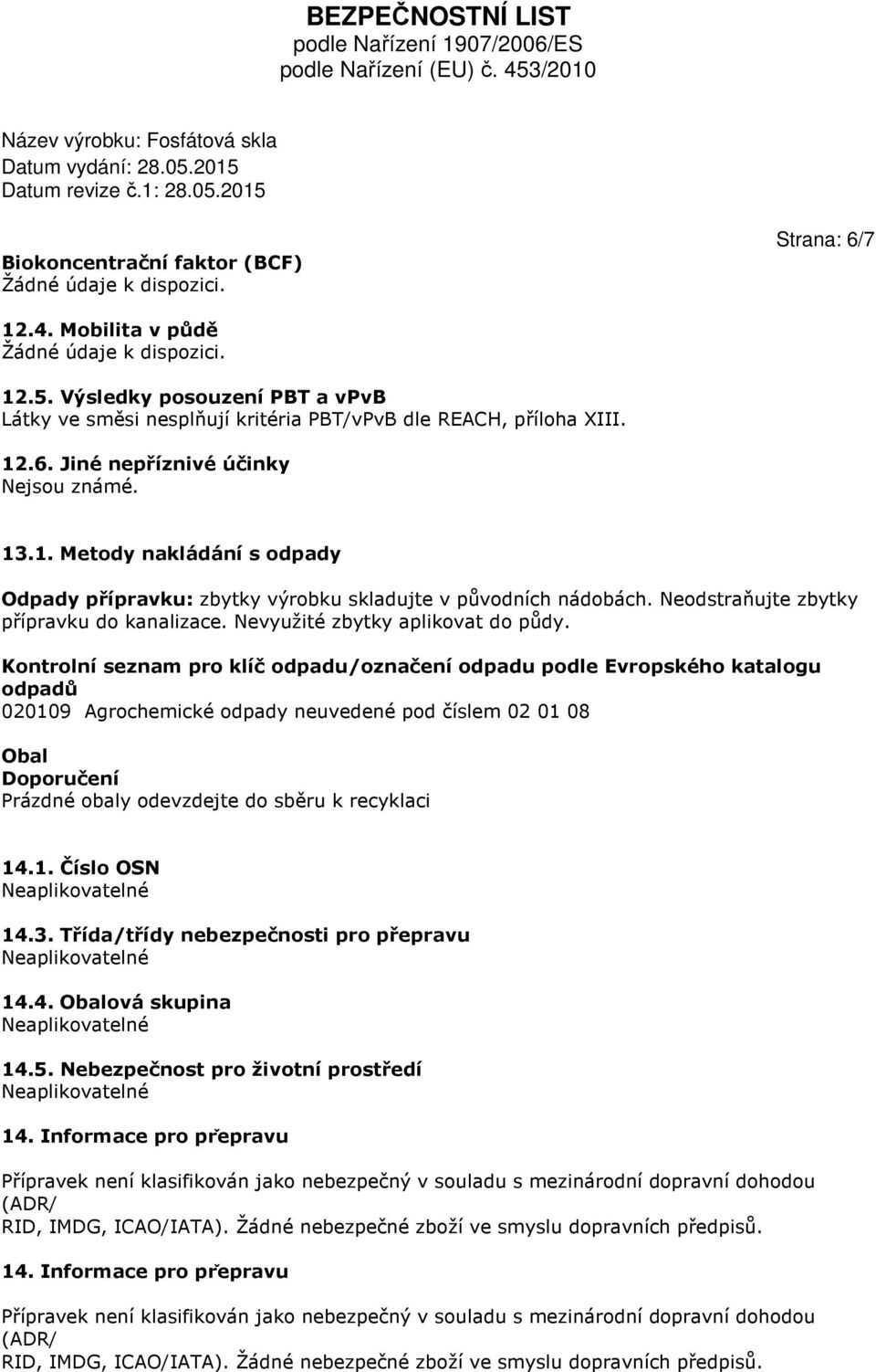 Kontrolní seznam pro klíč odpadu/označení odpadu podle Evropského katalogu odpadů 020109 Agrochemické odpady neuvedené pod číslem 02 01 08 Obal Doporučení Prázdné obaly odevzdejte do sběru k