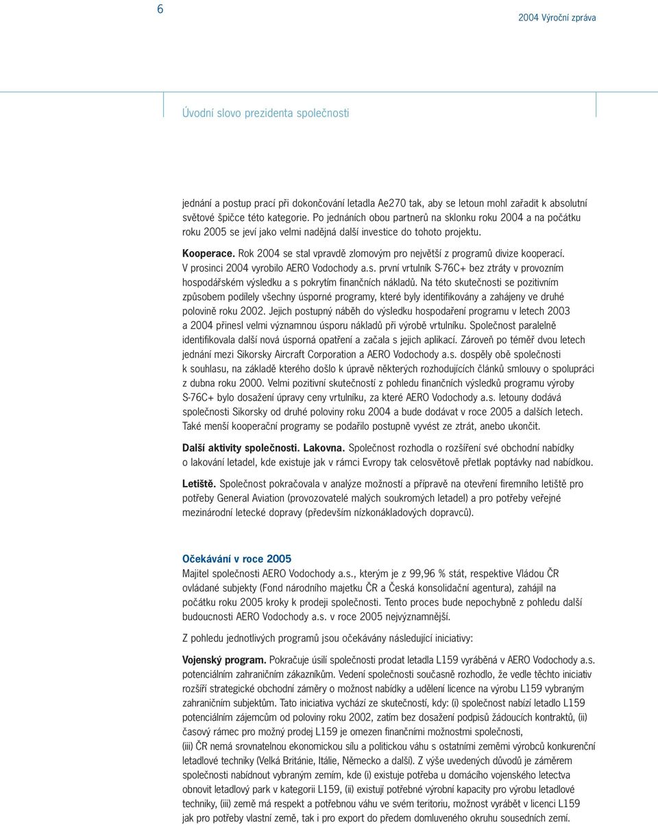 Rok 2004 se stal vpravdû zlomov m pro nejvût í z programû divize kooperací. V prosinci 2004 vyrobilo AERO Vodochody a.s. první vrtulník S-76C+ bez ztráty v provozním hospodáfiském v sledku a s pokrytím finanãních nákladû.