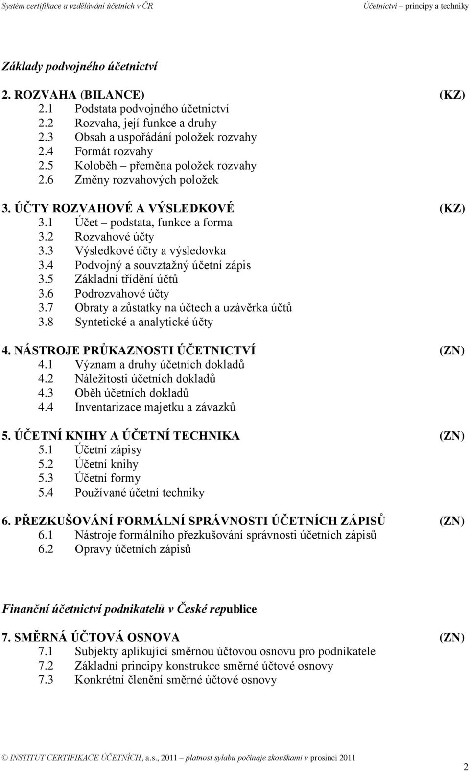 4 Podvojný a souvztažný účetní zápis 3.5 Základní třídění účtů 3.6 Podrozvahové účty 3.7 Obraty a zůstatky na účtech a uzávěrka účtů 3.8 Syntetické a analytické účty 4.