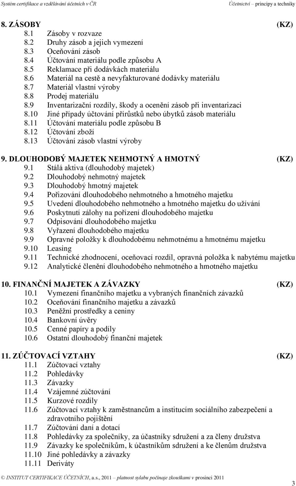 10 Jiné případy účtování přírůstků nebo úbytků zásob materiálu 8.11 Účtování materiálu podle způsobu B 8.12 Účtování zboží 8.13 Účtování zásob vlastní výroby 9.