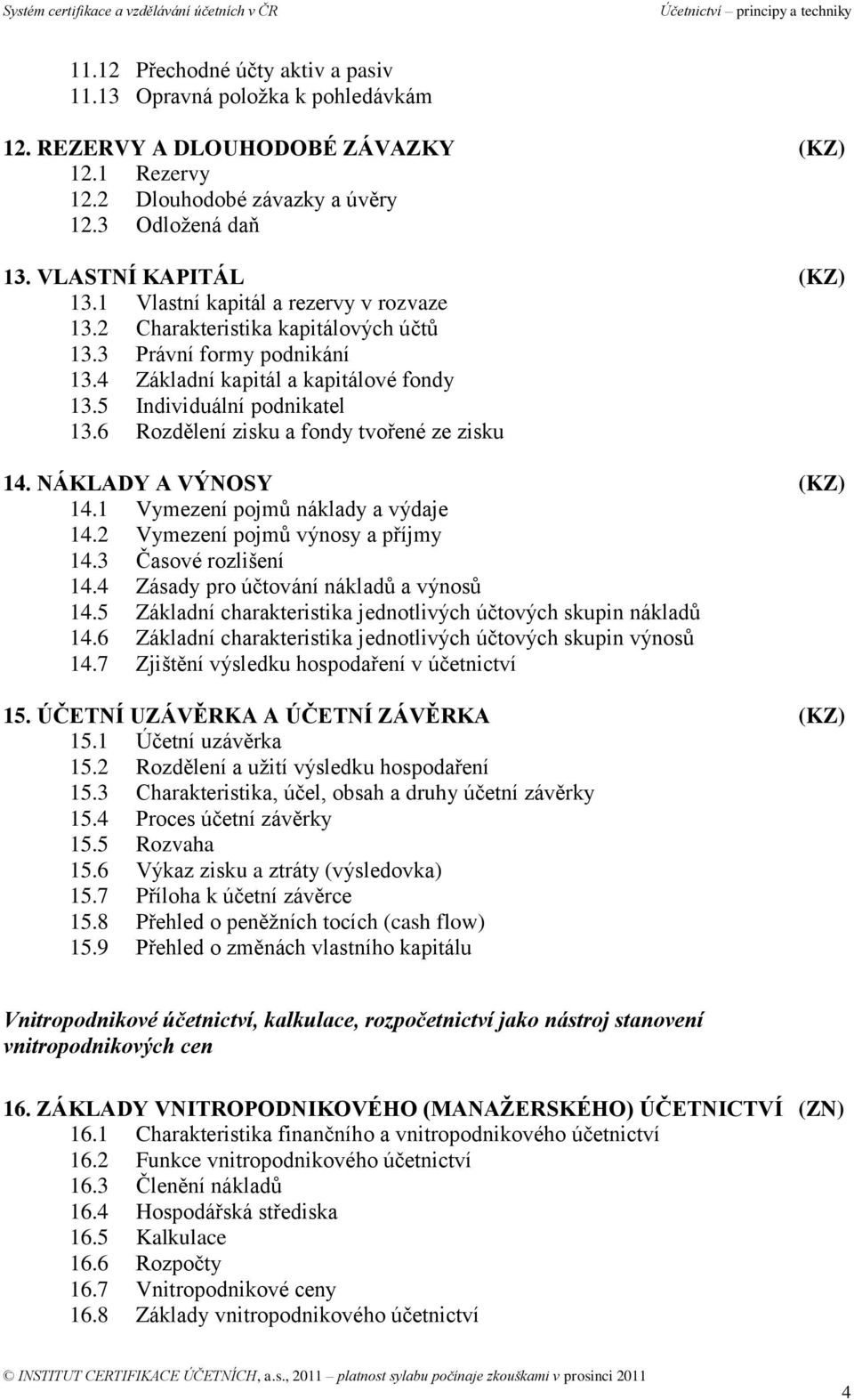 6 Rozdělení zisku a fondy tvořené ze zisku 14. NÁKLADY A VÝNOSY (KZ) 14.1 Vymezení pojmů náklady a výdaje 14.2 Vymezení pojmů výnosy a příjmy 14.3 Časové rozlišení 14.