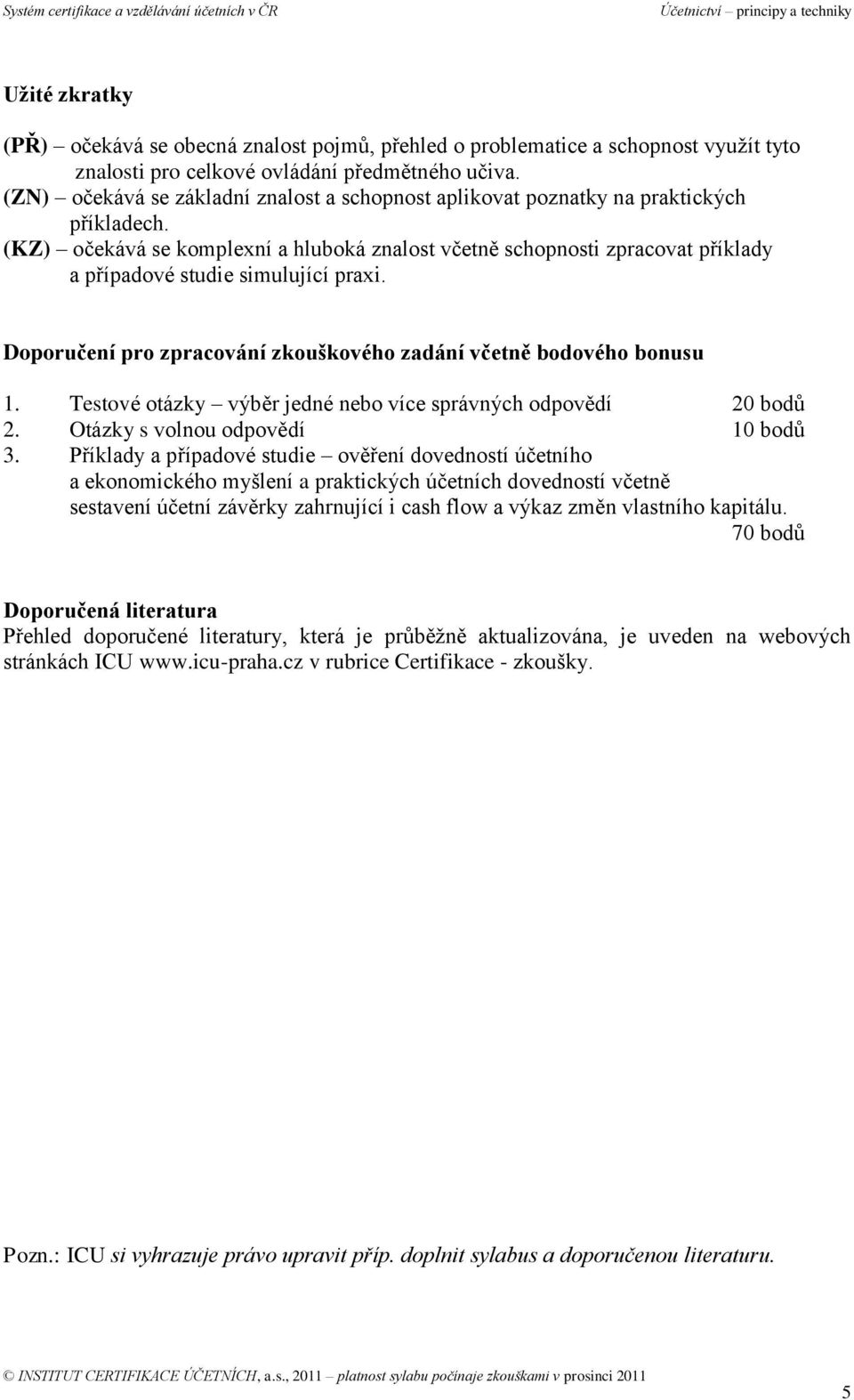 (KZ) očekává se komplexní a hluboká znalost včetně schopnosti zpracovat příklady a případové studie simulující praxi. Doporučení pro zpracování zkouškového zadání včetně bodového bonusu 1.