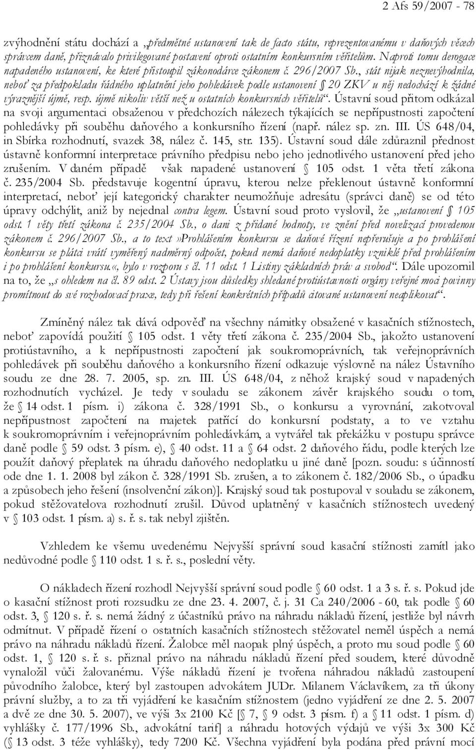 , stát nijak neznevýhodnila, neboť za předpokladu řádného uplatnění jeho pohledávek podle ustanovení 20 ZKV u něj nedochází k žádné výraznější újmě, resp.