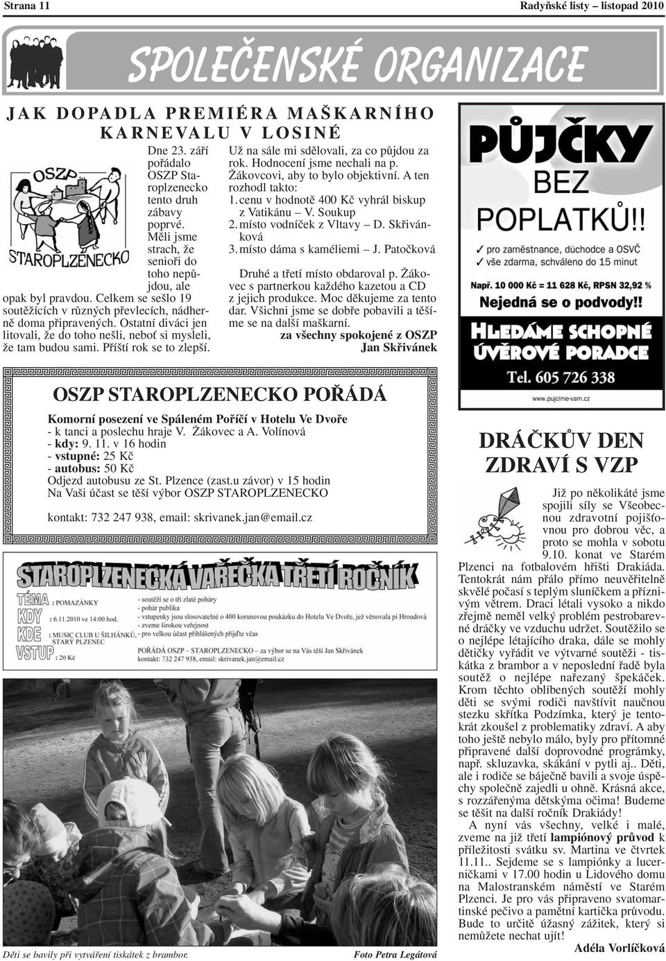Ostatní diváci jen litovali, Ïe do toho ne li, neboè si mysleli, Ïe tam budou sami. Pfií tí rok se to zlep í. UÏ na sále mi sdûlovali, za co pûjdou za rok. Hodnocení jsme nechali na p.