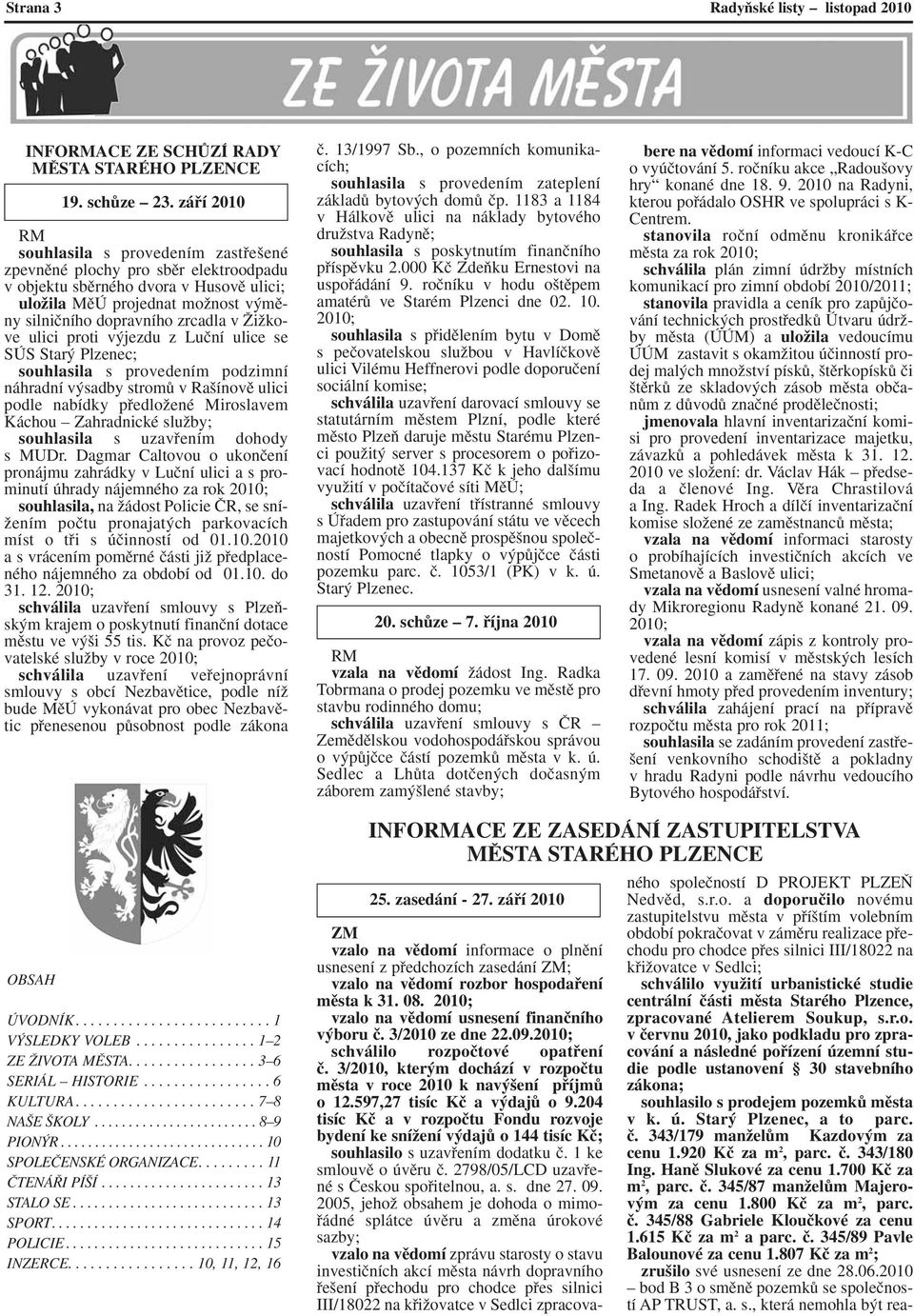ÎiÏkove ulici proti v jezdu z Luãní ulice se SÚS Star Plzenec; souhlasila s provedením podzimní náhradní v sadby stromû v Ra ínovû ulici podle nabídky pfiedloïené Miroslavem Káchou Zahradnické
