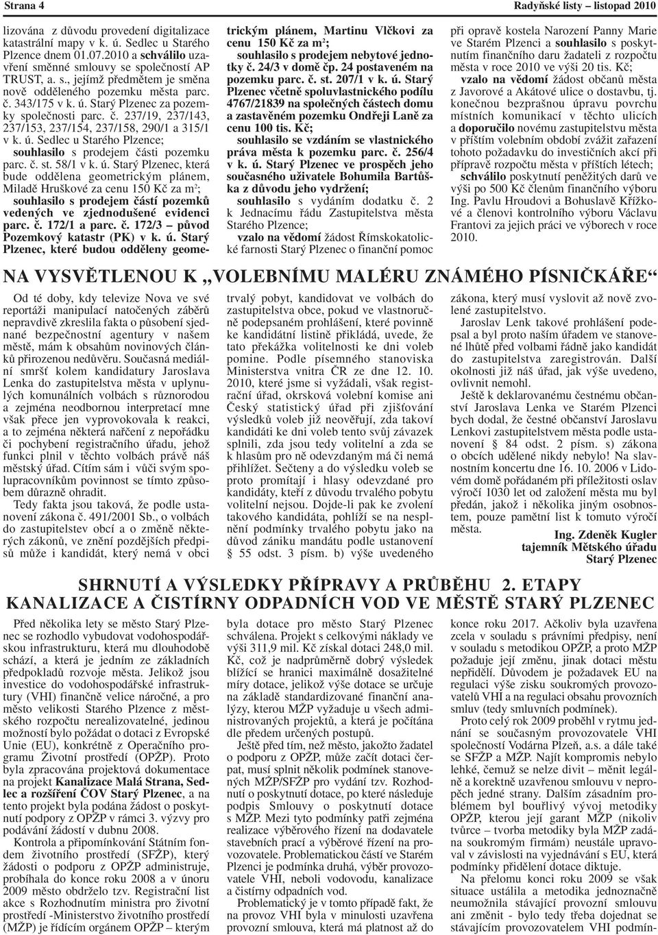 JelikoÏ jsou investice do vodohospodáfiské infrastruktury (VHI) finanãnû velice nároãné, a pro mûsto velikosti Starého Plzence z mûstského rozpoãtu nerealizovatelné, jedinou moïností bylo poïádat o