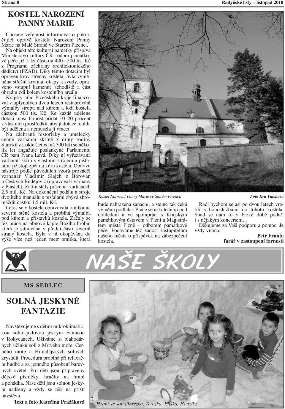 Díky tûmto dotacím byl opraven krov stfiechy kostela, byla vymûnûna stfie ní krytina, okapy a svody, opraveno vstupní kamenné schodi tû a ãást ohradní zdi kolem kostelního areálu.