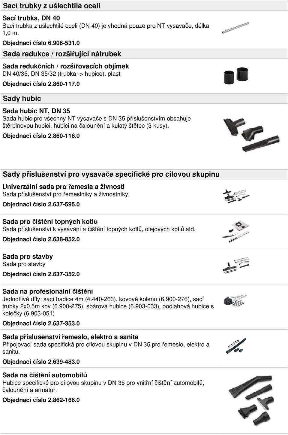 0 Sady hubic Sada hubic NT, DN 35 Sada hubic pro všechny NT vysavače s DN 35 příslušenstvím obsahuje štěrbinovou hubici, hubici na čalounění a kulatý štětec (3 kusy). Objednací číslo 2.860-116.
