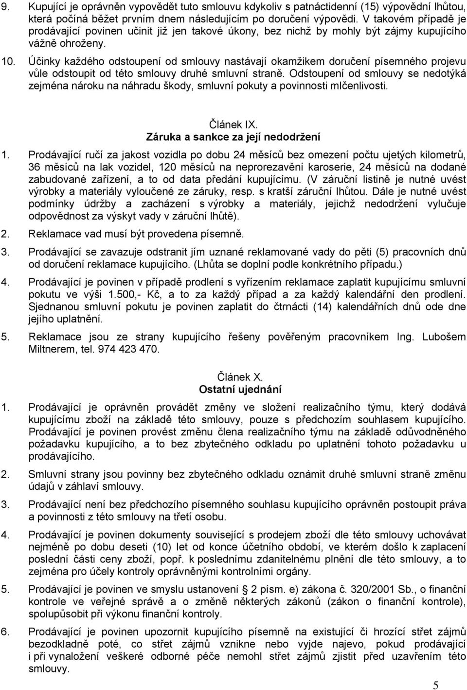 Účinky každého odstoupení od smlouvy nastávají okamžikem doručení písemného projevu vůle odstoupit od této smlouvy druhé smluvní straně.