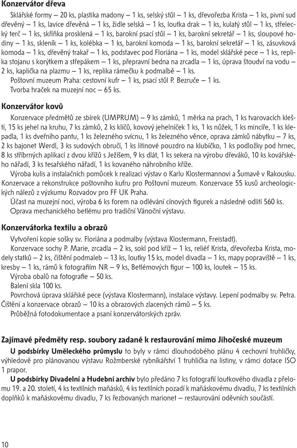 zásuvková komoda 1 ks, dřevěný trakař 1 ks, podstavec pod Floriána 1 ks, model sklářské pece 1 ks, replika stojanu s korýtkem a střepákem 1 ks, přepravní bedna na zrcadla 1 ks, úprava štoudví na vodu