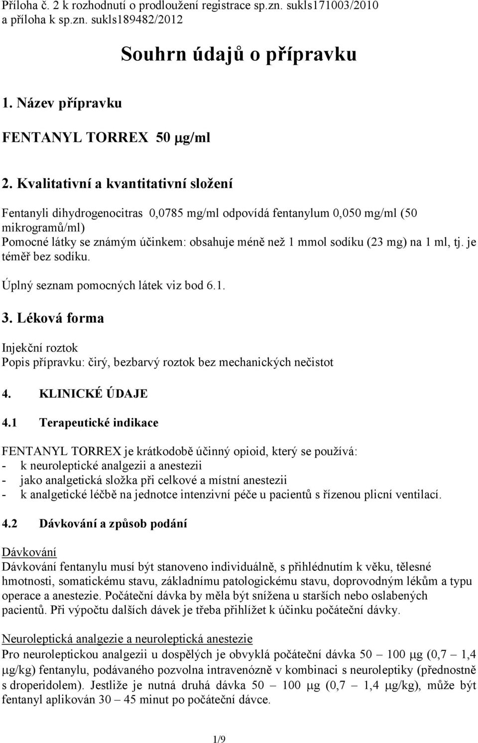 mg) na 1 ml, tj. je téměř bez sodíku. Úplný seznam pomocných látek viz bod 6.1. 3. Léková forma Injekční roztok Popis přípravku: čirý, bezbarvý roztok bez mechanických nečistot 4. KLINICKÉ ÚDAJE 4.