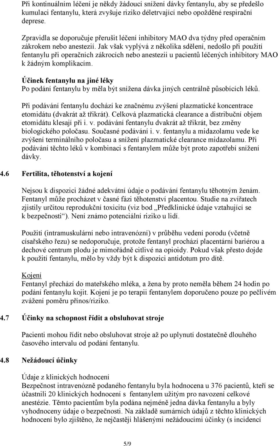 Jak však vyplývá z několika sdělení, nedošlo při použití fentanylu při operačních zákrocích nebo anestezii u pacientů léčených inhibitory MAO k žádným komplikacím.