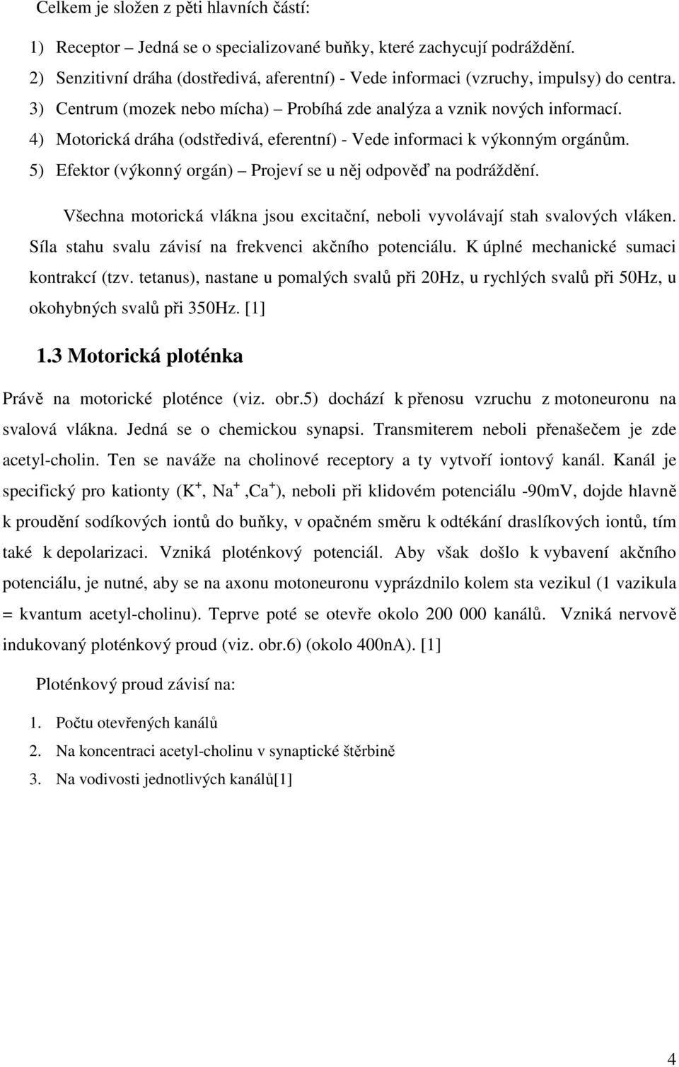 4) Motorická dráha (odstředivá, eferentní) - Vede informaci k výkonným orgánům. 5) Efektor (výkonný orgán) Projeví se u něj odpověď na podráždění.