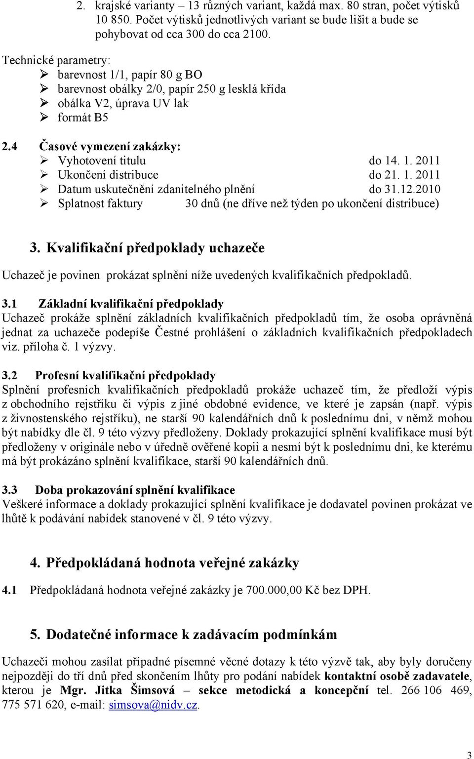 1. 2011 Datum uskutečnění zdanitelného plnění do 31.12.2010 Splatnost faktury 30 dnů (ne dříve než týden po ukončení distribuce) 3.