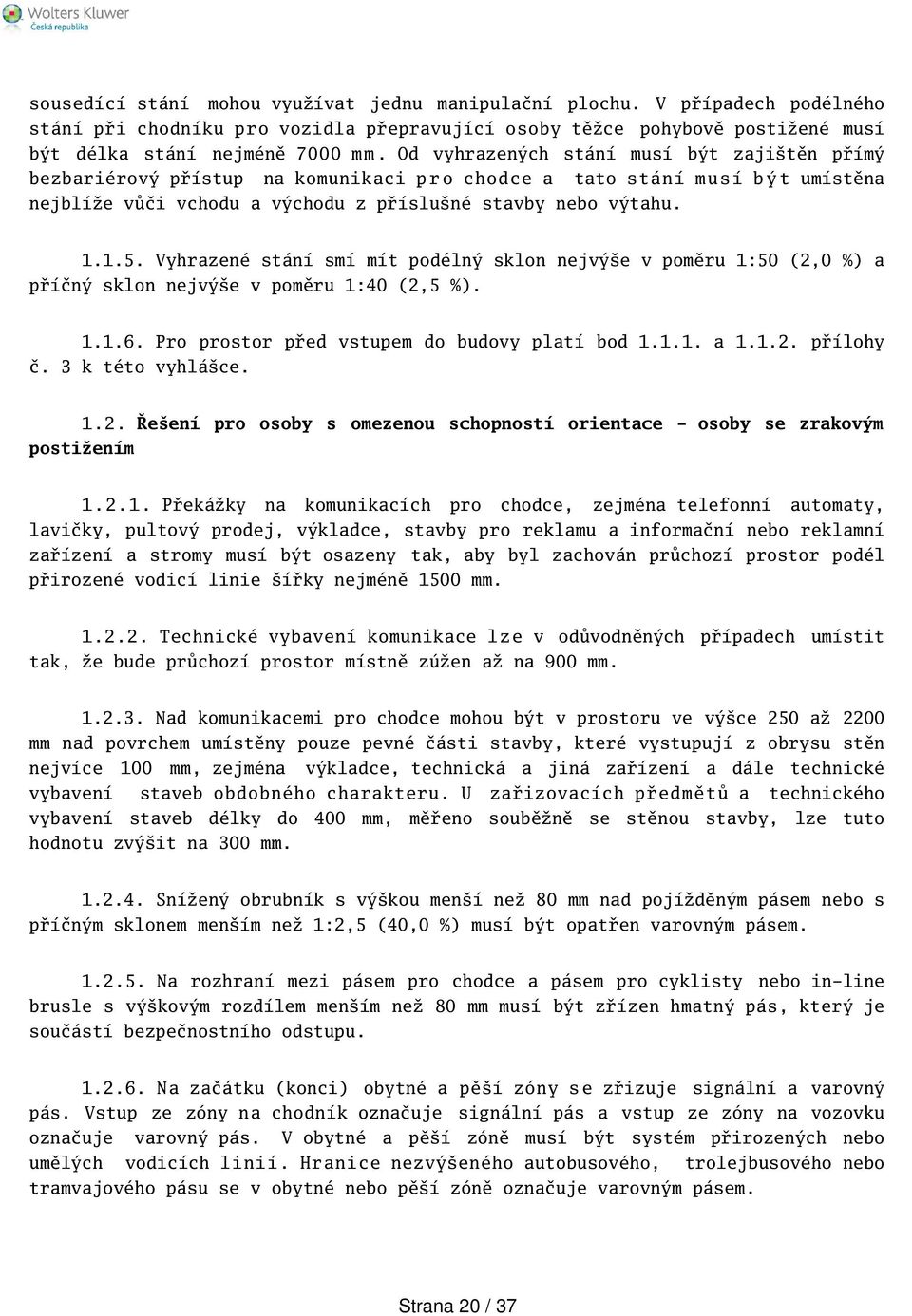 Vyhrazené stání smí mít podélný sklon nejvýe v poměru 1:50 (2,0 %) a příčný sklon nejvýe v poměru 1:40 (2,5 %). 1.1.6. Pro prostor před vstupem do budovy platí bod 1.1.1. a 1.1.2. přílohy č.