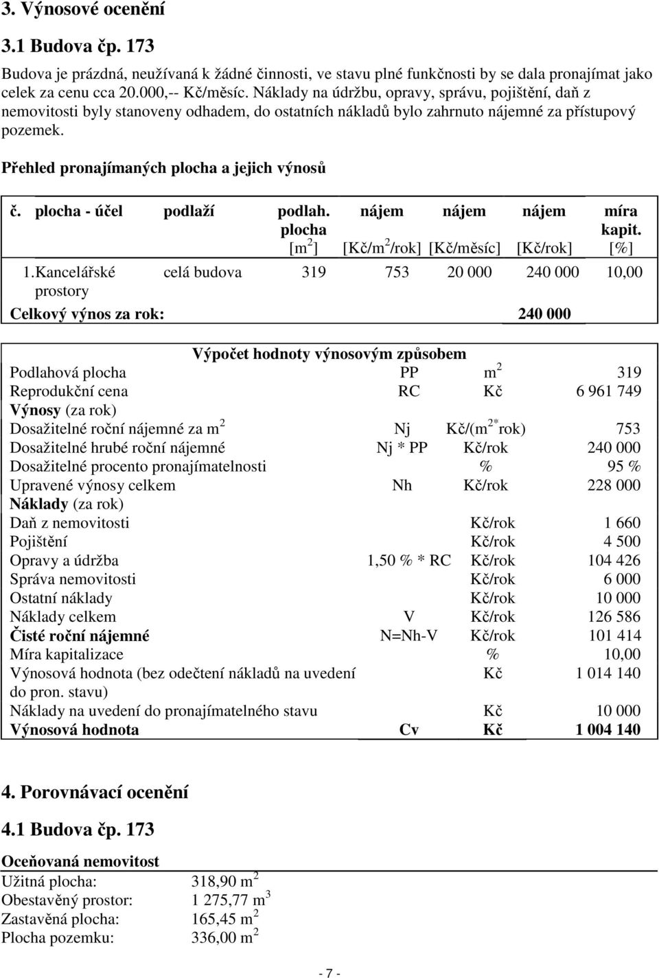 Přehled pronajímaných plocha a jejich výnosů č. plocha - účel podlaží podlah. plocha nájem nájem nájem míra kapit. [m 2 ] [Kč/m 2 /rok] [Kč/měsíc] [Kč/rok] [%] 1.