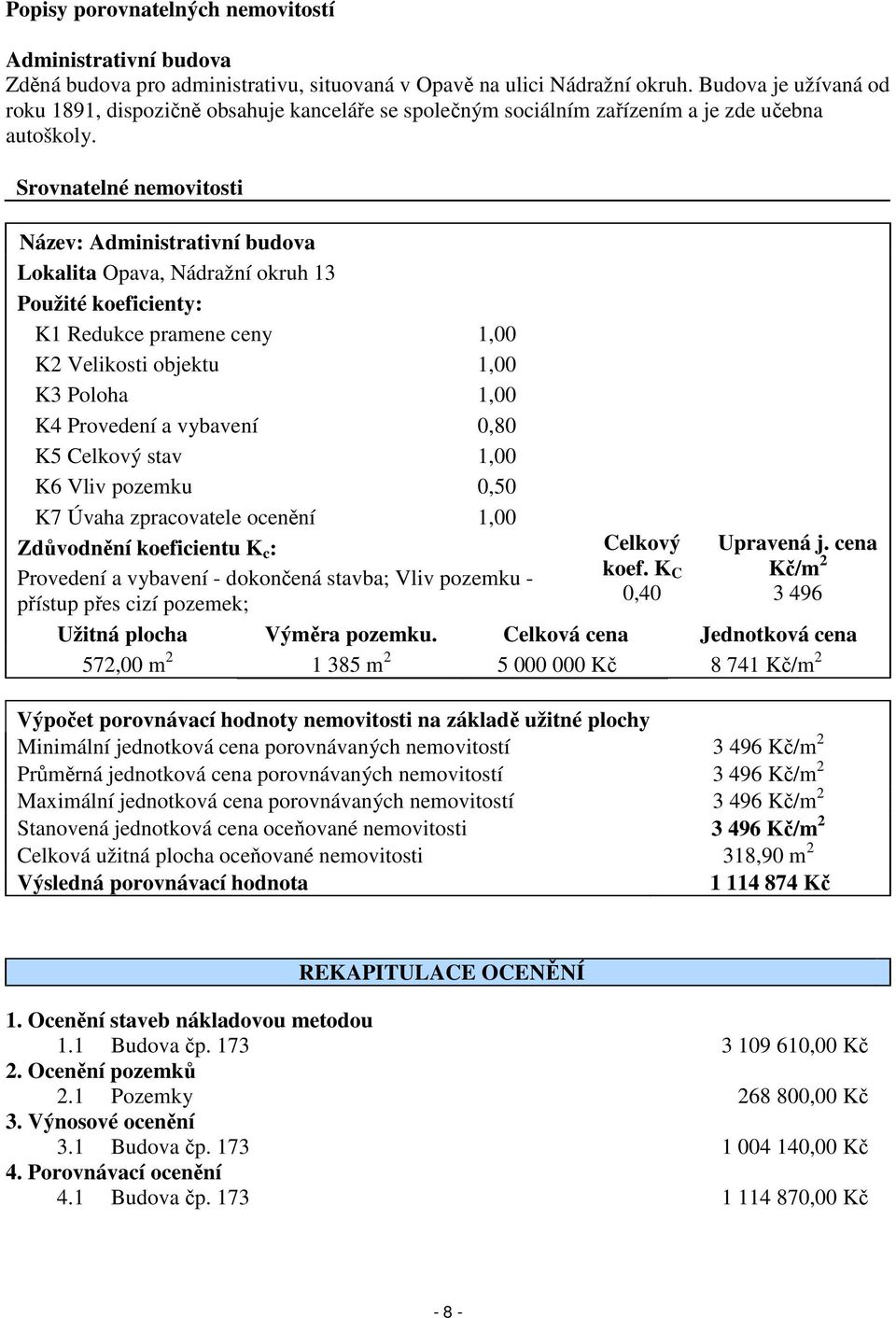 Srovnatelné nemovitosti Název: Administrativní budova Lokalita Opava, Nádražní okruh 13 Použité koeficienty: K1 Redukce pramene ceny 1,00 K2 Velikosti objektu 1,00 K3 Poloha 1,00 K4 Provedení a