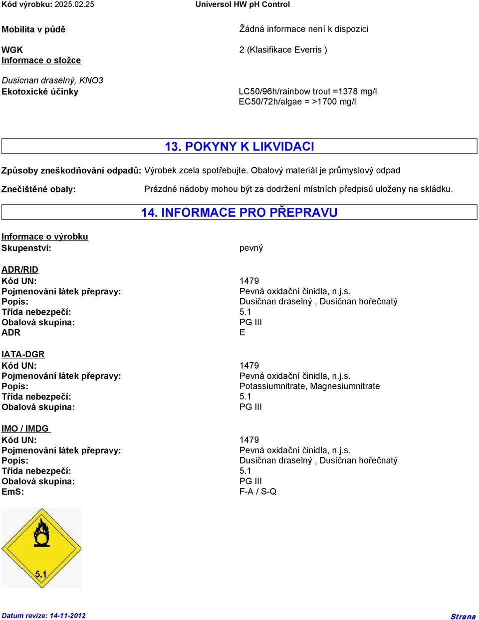 Obalový materiál je průmyslový odpad Znečištěné obaly: Prázdné nádoby mohou být za dodržení místních předpisů uloženy na skládku. 14.