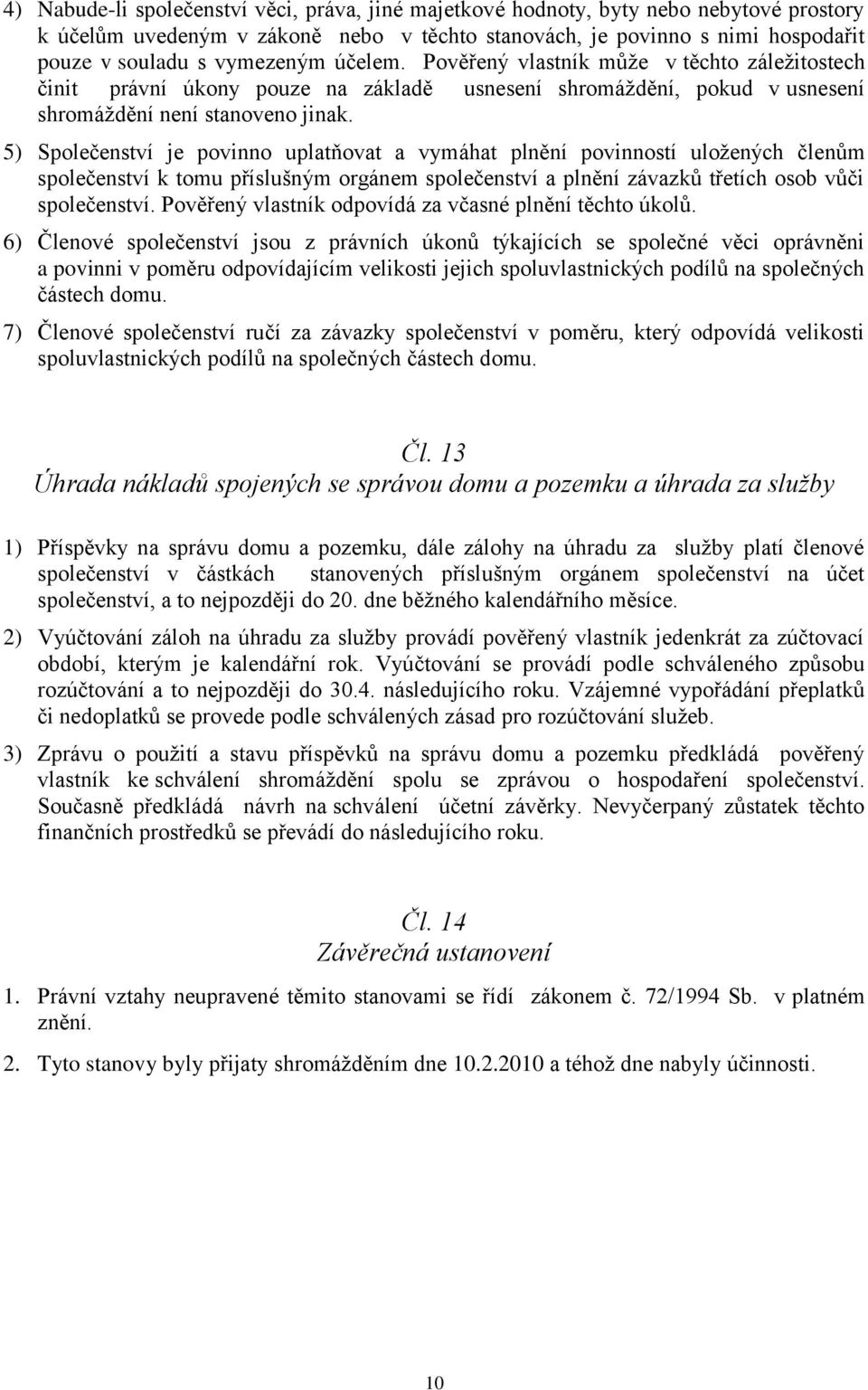 5) Společenství je povinno uplatňovat a vymáhat plnění povinností uložených členům společenství k tomu příslušným orgánem společenství a plnění závazků třetích osob vůči společenství.