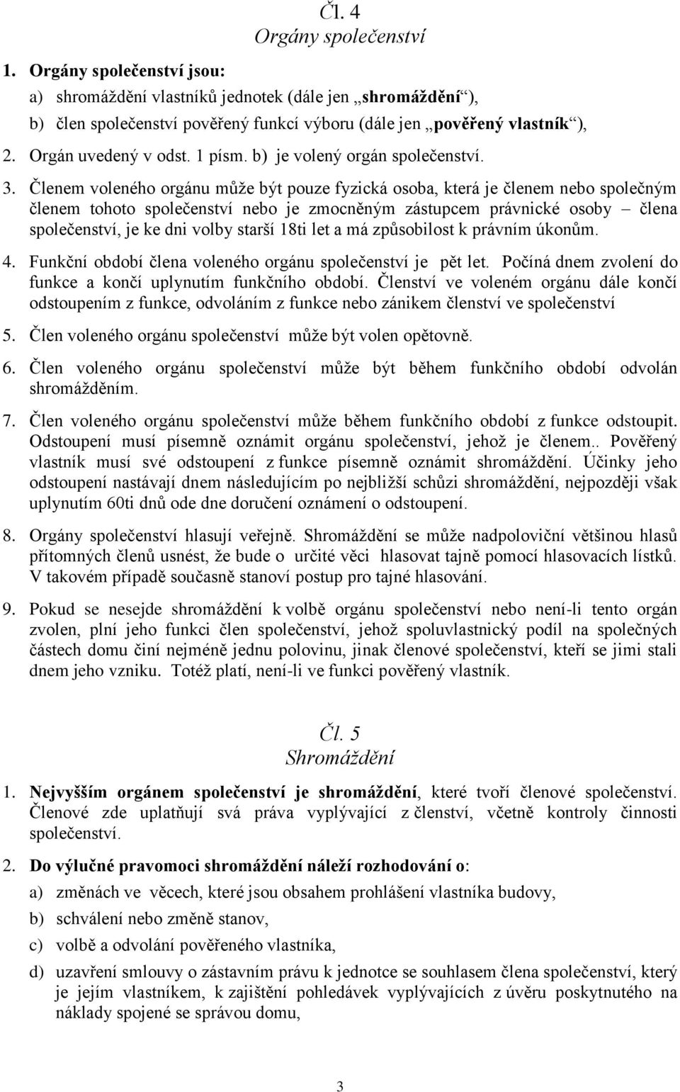 Členem voleného orgánu může být pouze fyzická osoba, která je členem nebo společným členem tohoto společenství nebo je zmocněným zástupcem právnické osoby člena společenství, je ke dni volby starší