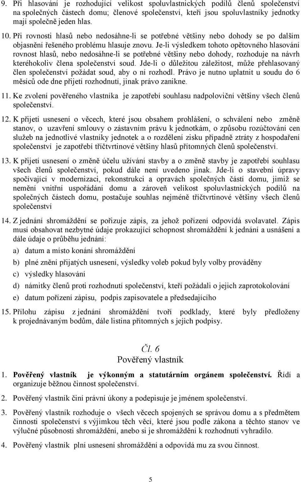 Je-li výsledkem tohoto opětovného hlasování rovnost hlasů, nebo nedosáhne-li se potřebné většiny nebo dohody, rozhoduje na návrh kteréhokoliv člena společenství soud.