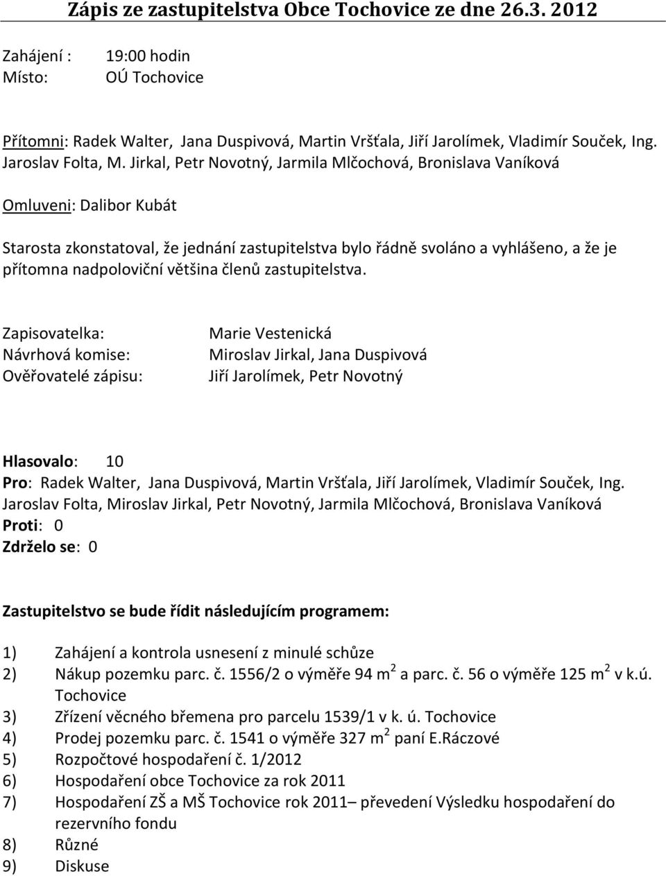 Jirkal, Petr Novotný, Jarmila Mlčochová, Bronislava Vaníková Omluveni: Dalibor Kubát Starosta zkonstatoval, že jednání zastupitelstva bylo řádně svoláno a vyhlášeno, a že je přítomna nadpoloviční