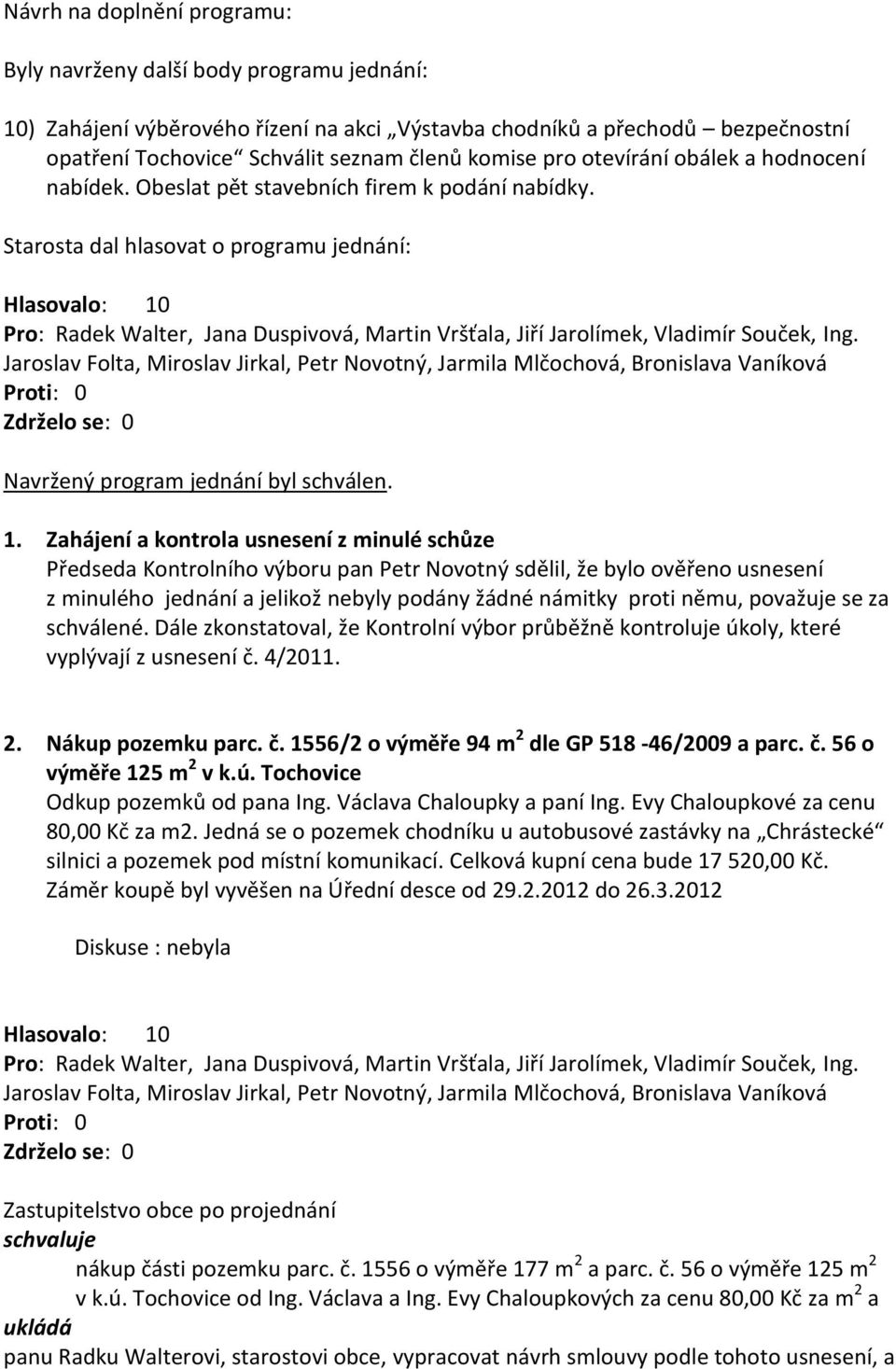 Zahájení a kontrola usnesení z minulé schůze Předseda Kontrolního výboru pan Petr Novotný sdělil, že bylo ověřeno usnesení z minulého jednání a jelikož nebyly podány žádné námitky proti němu,