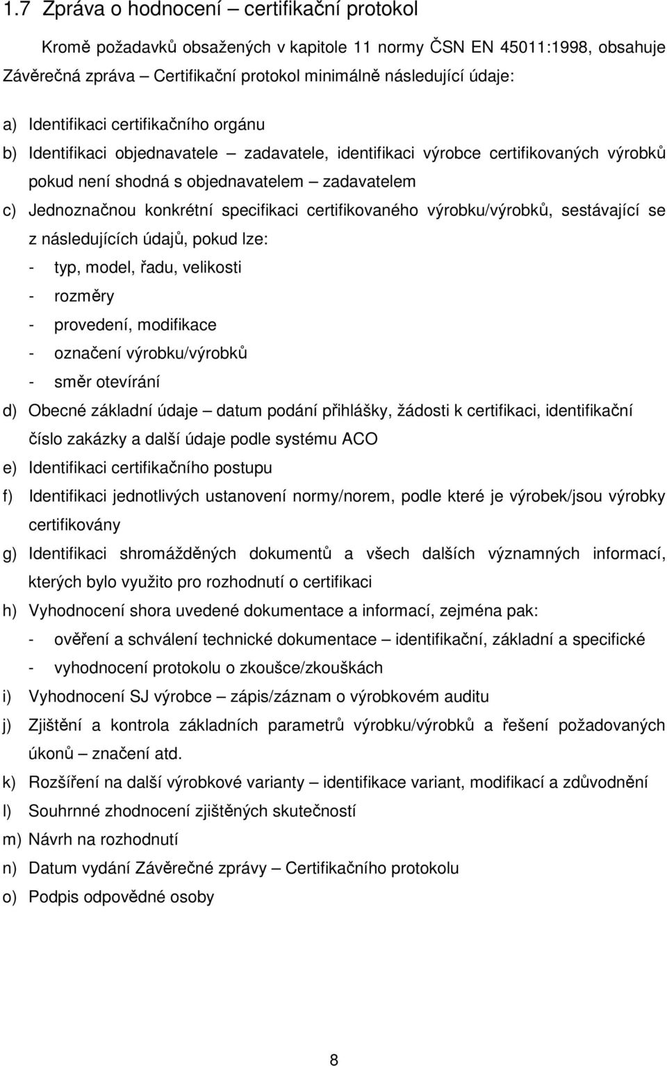 specifikaci certifikovaného výrobku/výrobků, sestávající se z následujících údajů, pokud lze: - typ, model, řadu, velikosti - rozměry - provedení, modifikace - označení výrobku/výrobků - směr