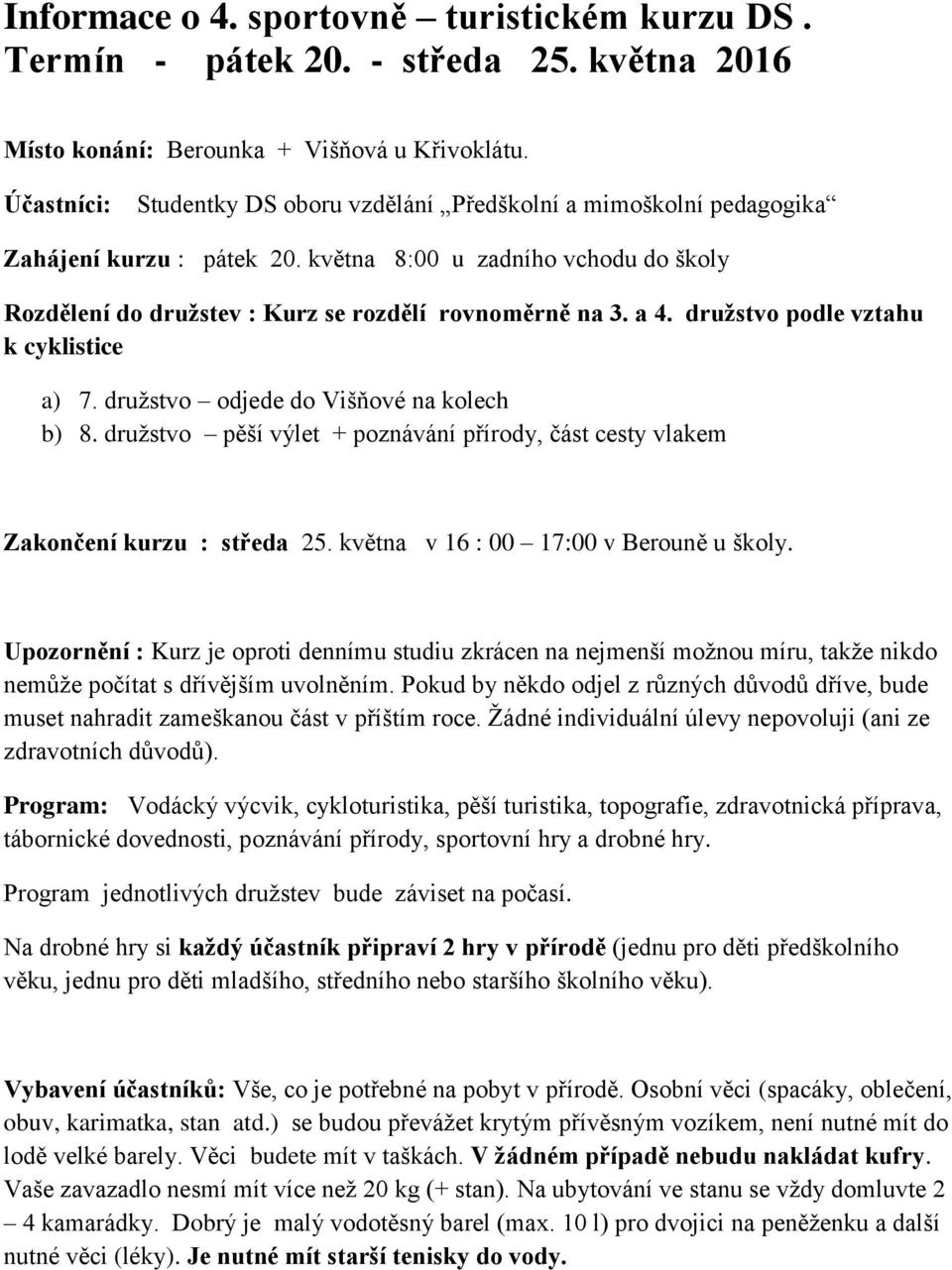 družstvo podle vztahu k cyklistice a) 7. družstvo odjede do Višňové na kolech b) 8. družstvo pěší výlet + poznávání přírody, část cesty vlakem Zakončení kurzu : středa 25.