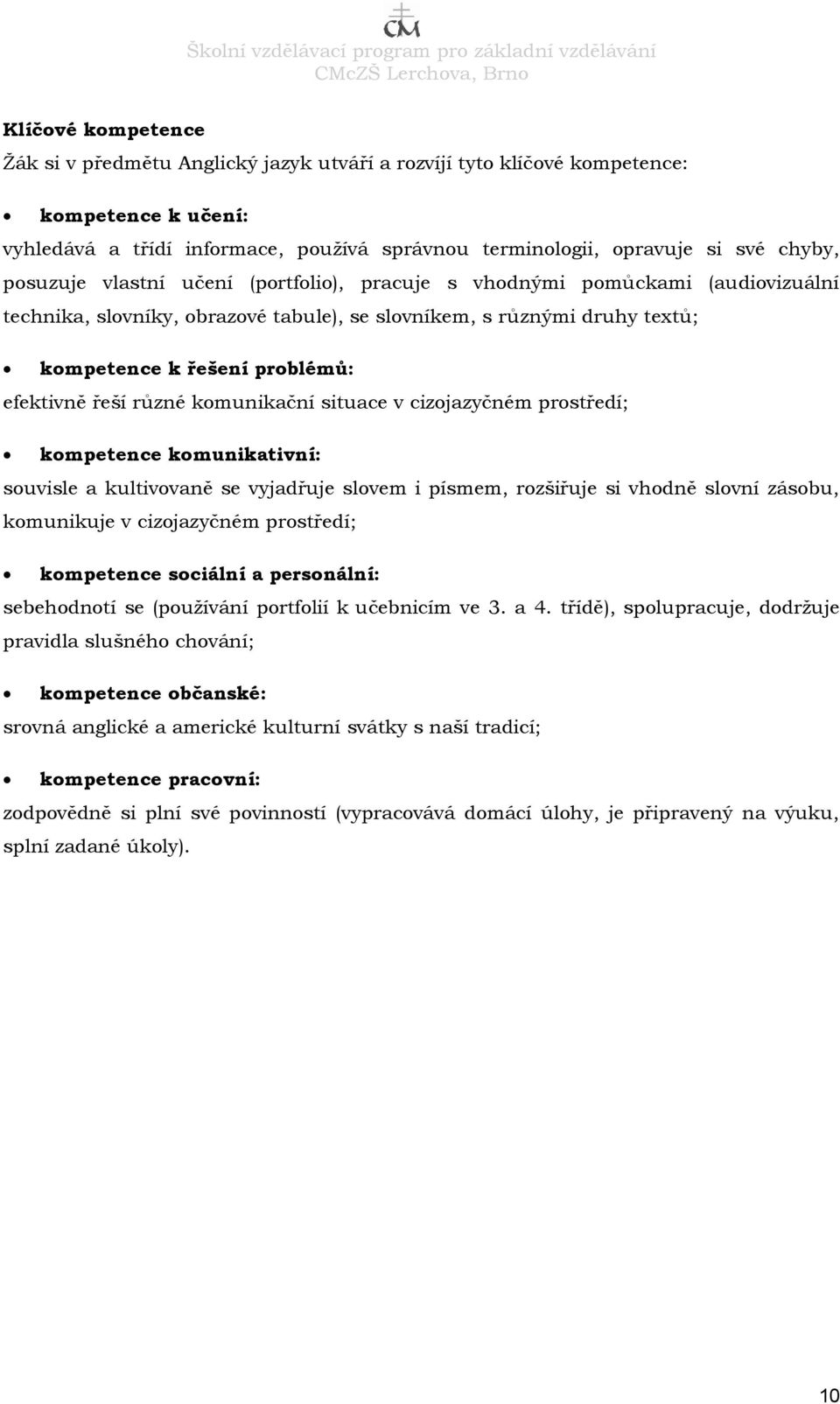 komunikační situace v cizojazyčném prostředí; kompetence komunikativní: souvisle a kultivovaně se vyjadřuje slovem i písmem, rozšiřuje si vhodně slovní zásobu, komunikuje v cizojazyčném prostředí;