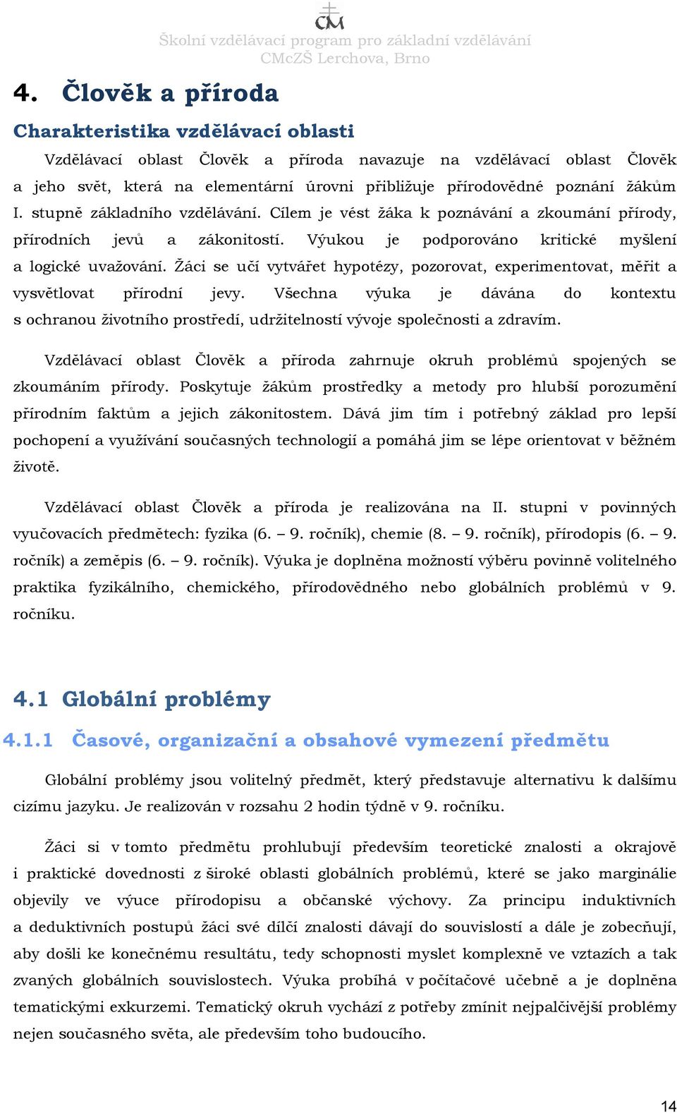 Výukou je podporováno kritické myšlení a logické uvažování. Žáci se učí vytvářet hypotézy, pozorovat, experimentovat, měřit a vysvětlovat přírodní jevy.