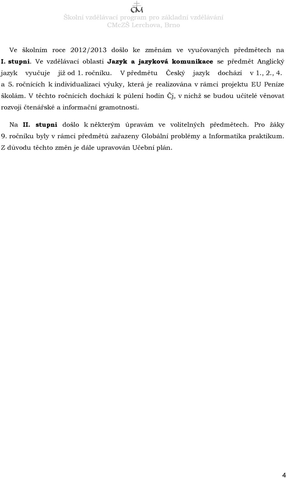 V těchto ročnících dochází k půlení hodin Čj, v nichž se budou učitelé věnovat rozvoji čtenářské a informační gramotnosti. Na II.