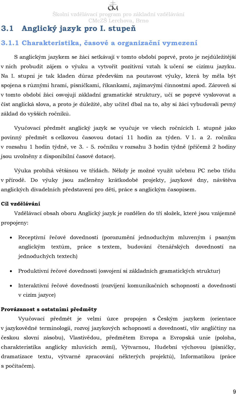 Zároveň si v tomto období žáci osvojují základní gramatické struktury, učí se poprvé vyslovovat a číst anglická slova, a proto je důležité, aby učitel dbal na to, aby si žáci vybudovali pevný základ