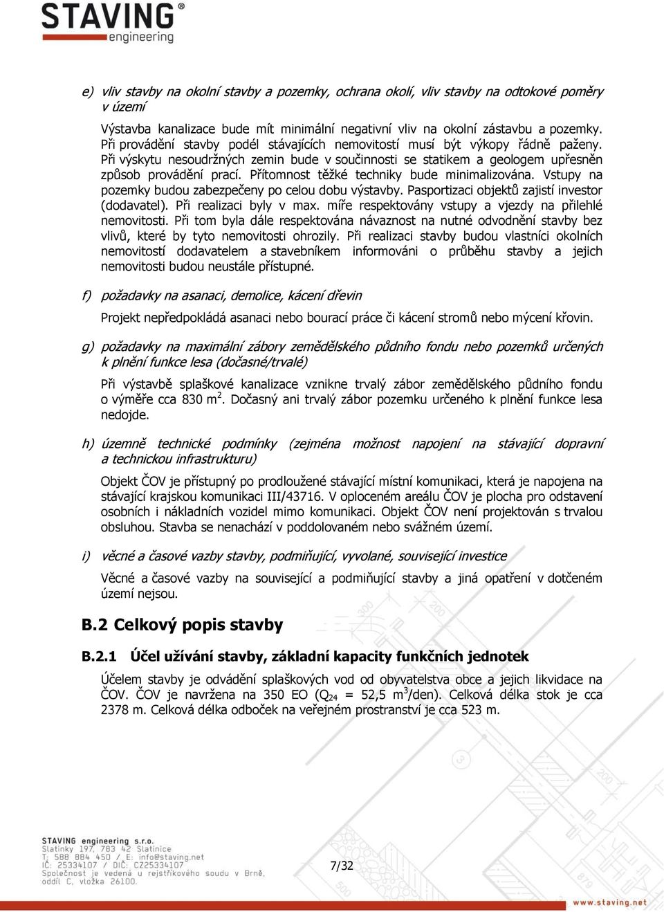 Přítomnost těžké techniky bude minimalizována. Vstupy na pozemky budou zabezpečeny po celou dobu výstavby. Pasportizaci objektů zajistí investor (dodavatel). Při realizaci byly v max.