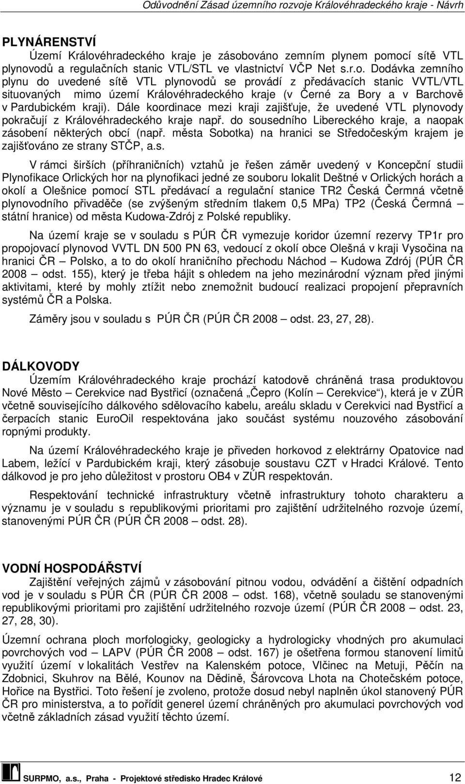 kraje je zásobováno zemním plynem pomocí sítě VTL plynovodů a regulačních stanic VTL/STL ve vlastnictví VČP Net s.r.o. Dodávka zemního plynu do uvedené sítě VTL plynovodů se provádí z předávacích stanic VVTL/VTL situovaných mimo území Královkraje (v Černé za Bory a v Barchově v Pardubickém kraji).