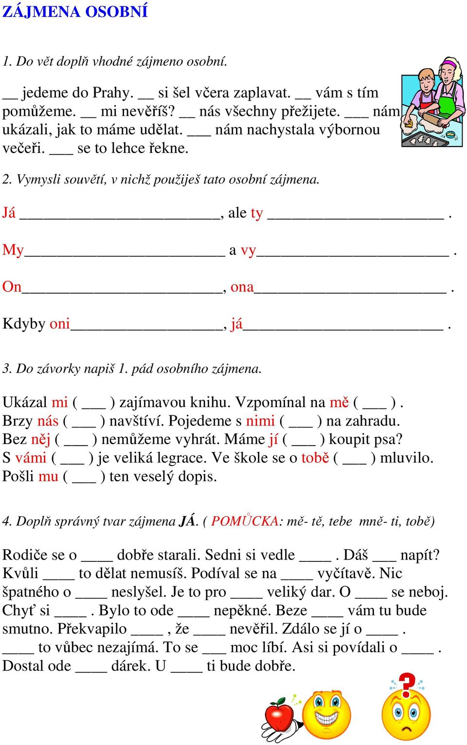 Ukázal mi ( ) zajímavou knihu. Vzpomínal na mě ( ). Brzy nás ( ) navštíví. Pojedeme s nimi ( ) na zahradu. Bez něj ( ) nemůžeme vyhrát. Máme jí ( ) koupit psa? S vámi ( ) je veliká legrace.