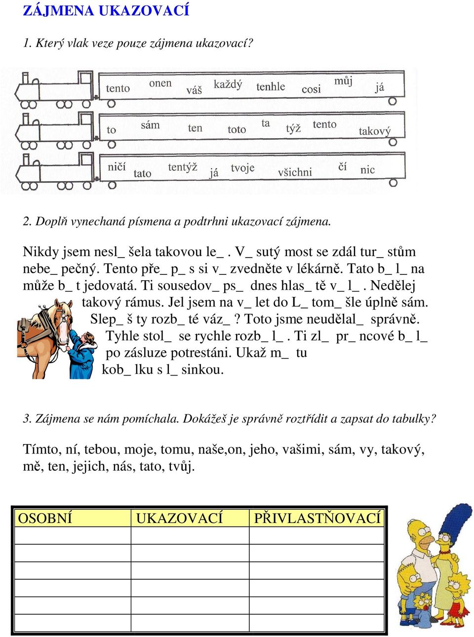 Jel jsem na v_ let do L_ tom_ šle úplně sám. Slep_ š ty rozb_ té váz_? Toto jsme neudělal_ správně. Tyhle stol_ se rychle rozb_ l_. Ti zl_ pr_ ncové b_ l_ po zásluze potrestáni.