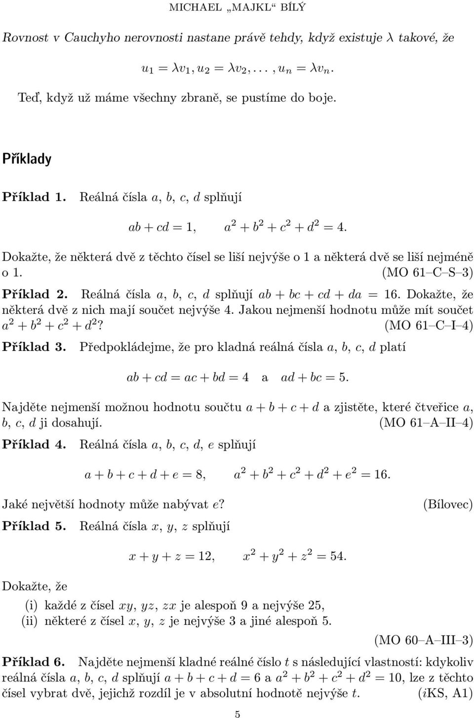 Reálnáčísla a, b, c, dsplňují ab+bc+cd+da=6.dokažte,že některá dvě z nich mají součet nejvýše 4. Jakou nejmenší hodnotu může mít součet a 2 +b 2 +c 2 +d 2? (MO6 C I 4) Příklad 3.