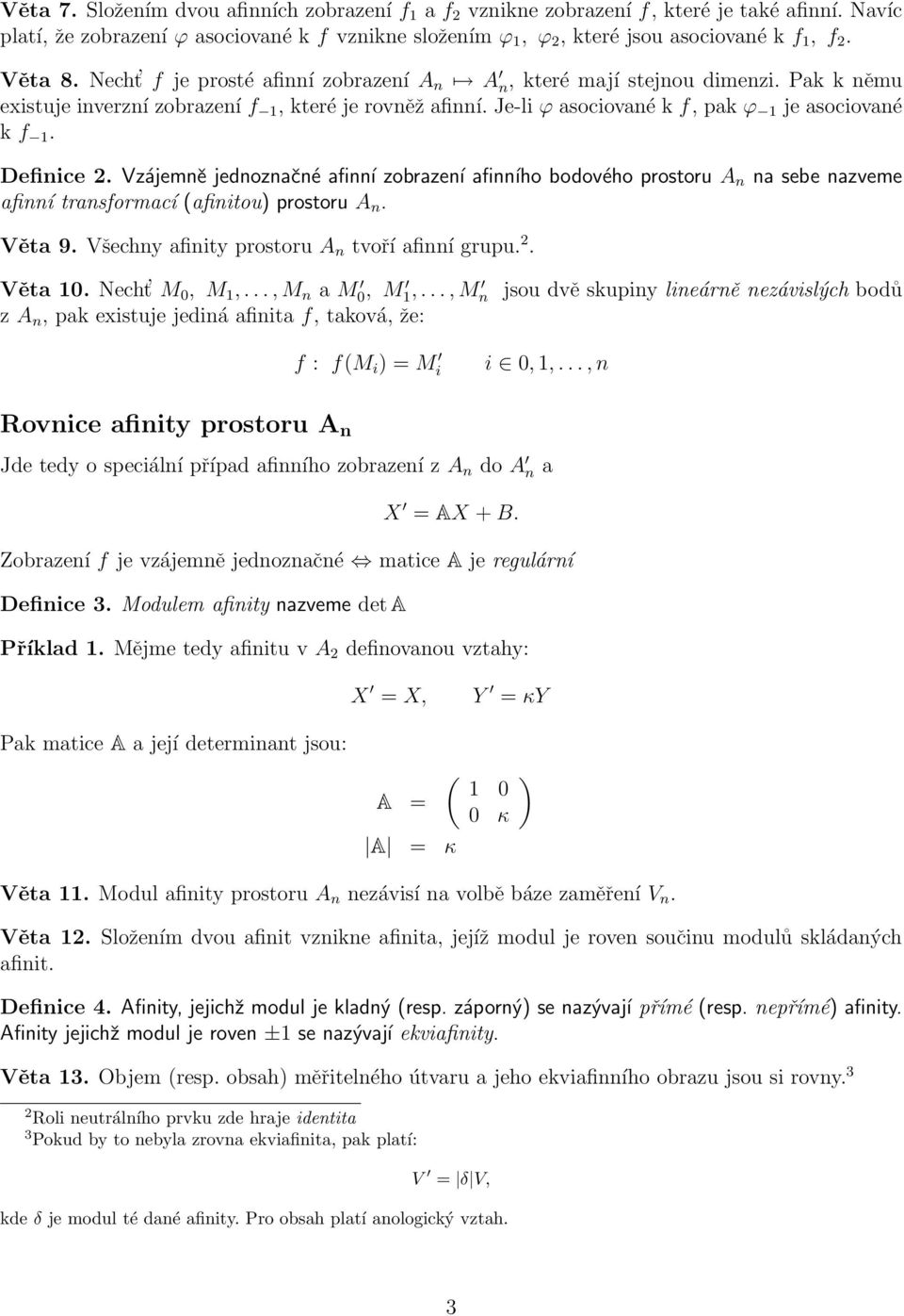 Definice 2 Vzájemně jednoznačné afinní zobrazení afinního bodového prostoru A n na sebe nazveme afinní transformací (afinitou) prostoru A n Věta 9 Všechny afinity prostoru A n tvoří afinní grupu 2