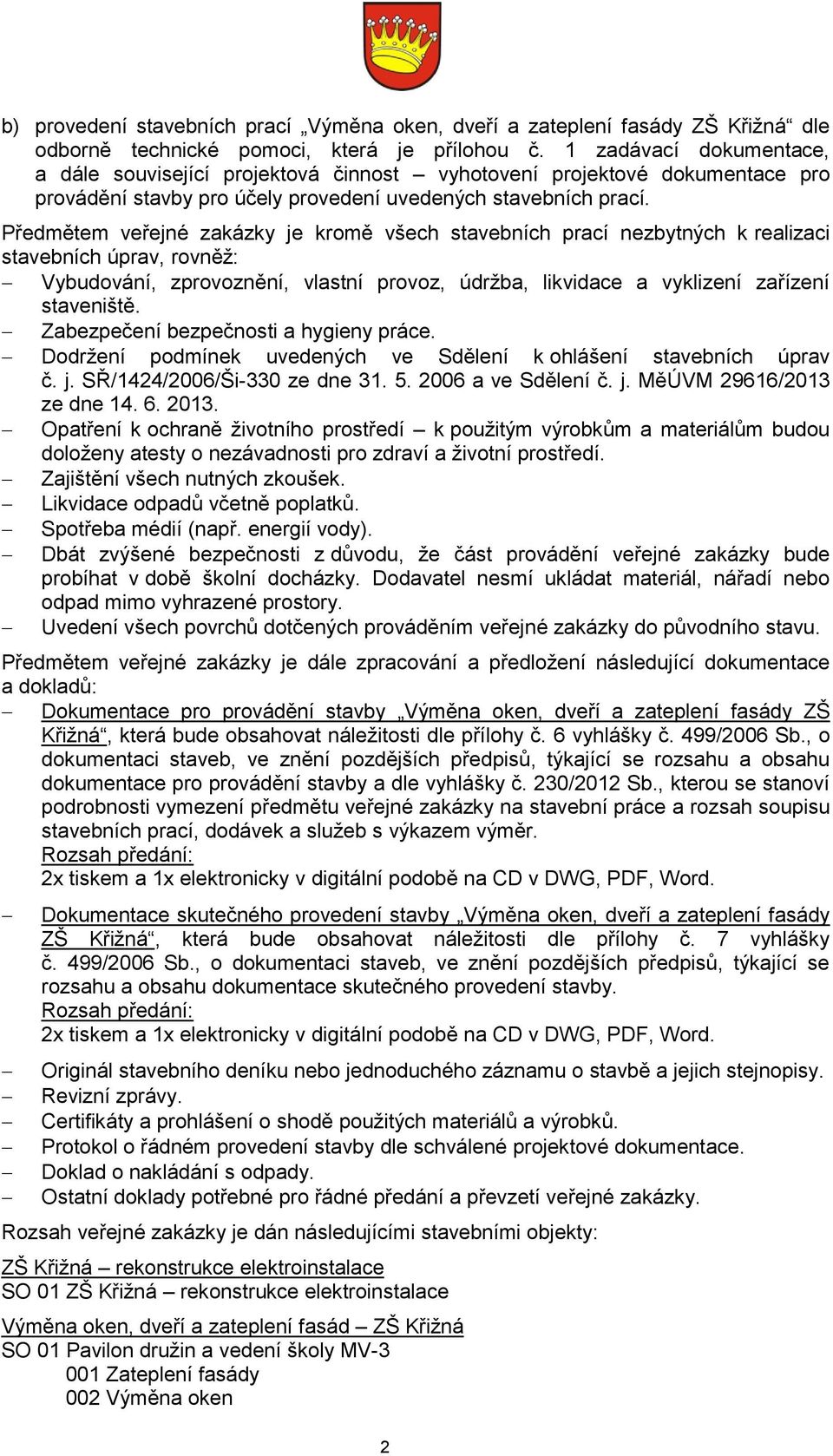 Předmětem veřejné zakázky je kromě všech stavebních prací nezbytných k realizaci stavebních úprav, rovněž: Vybudování, zprovoznění, vlastní provoz, údržba, likvidace a vyklizení zařízení staveniště.