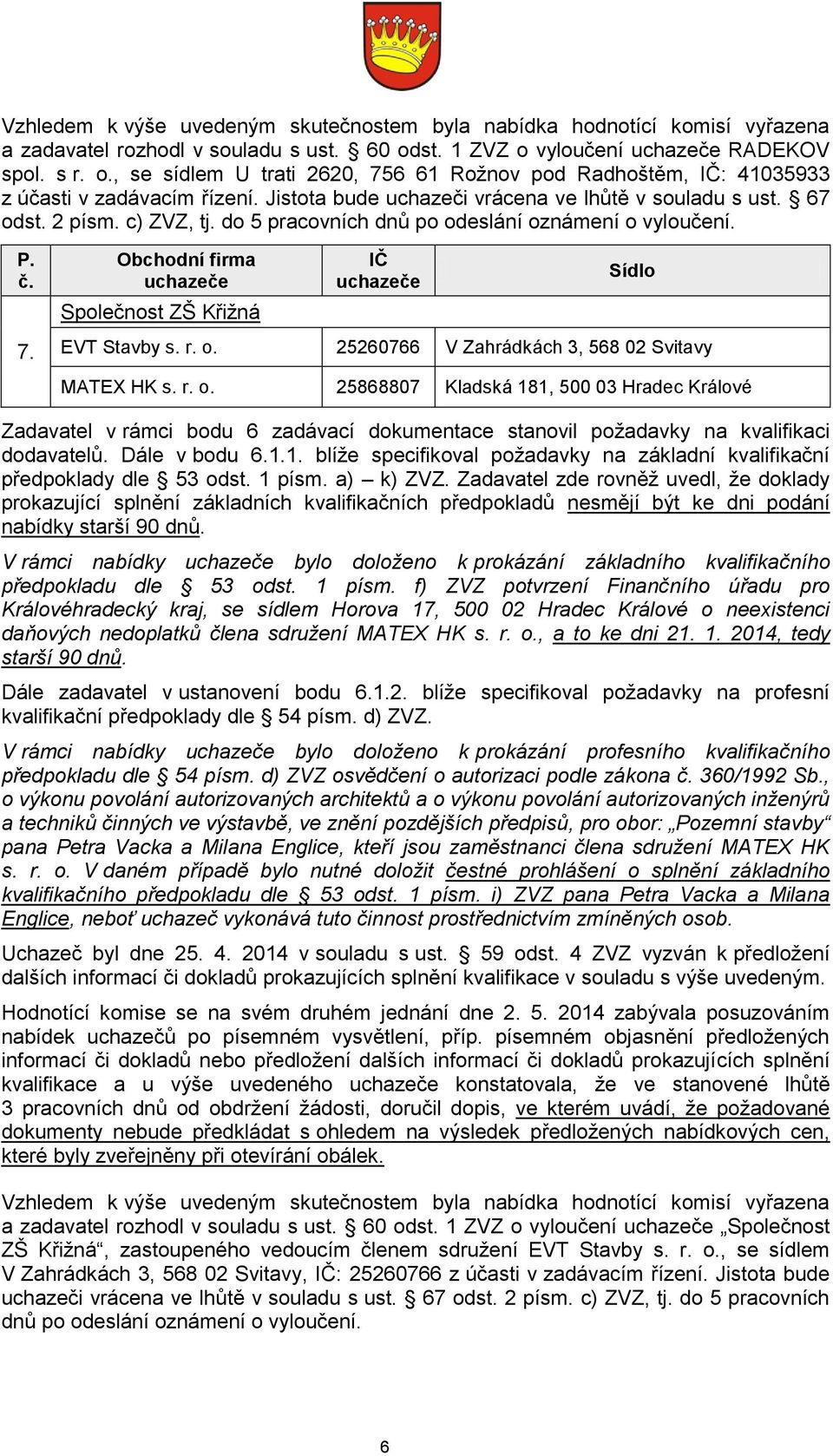 67 odst. 2 písm. c) ZVZ, tj. do 5 pracovních dnů po odeslání oznámení o vyloučení. 7. Společnost ZŠ Křižná EVT Stavby s. r. o. 25260766 V Zahrádkách 3, 568 02 Svitavy MATEX HK s. r. o. 25868807 Kladská 181, 500 03 Hradec Králové Zadavatel v rámci bodu 6 zadávací dokumentace stanovil požadavky na kvalifikaci dodavatelů.