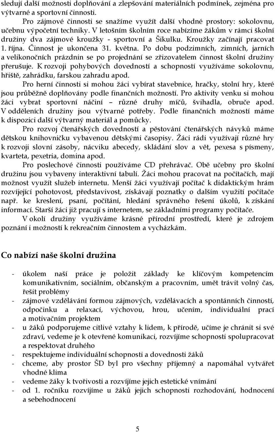 V letošním školním roce nabízíme žákům v rámci školní družiny dva zájmové kroužky - sportovní a Šikulku. Kroužky začínají pracovat 1. října. Činnost je ukončena 31. května.