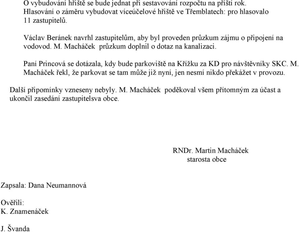 Paní Princová se dotázala, kdy bude parkoviště na Křížku za KD pro návštěvníky SKC. M. Macháček řekl, že parkovat se tam může již nyní, jen nesmí nikdo překážet v provozu.