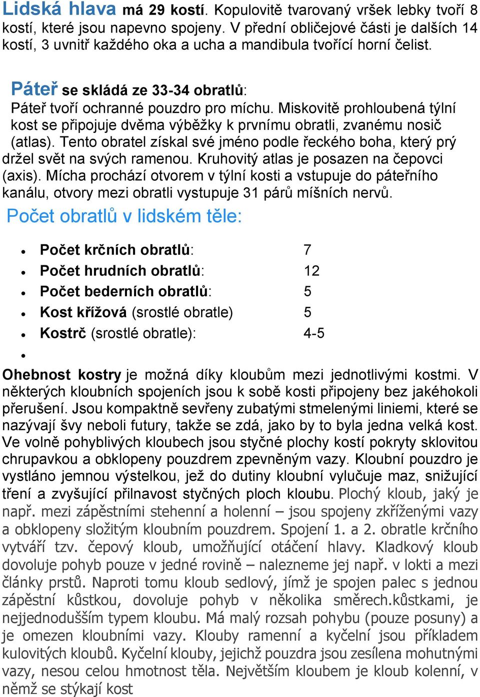 Miskovitě prohloubená týlní kost se připojuje dvěma výběžky k prvnímu obratli, zvanému nosič (atlas). Tento obratel získal své jméno podle řeckého boha, který prý držel svět na svých ramenou.