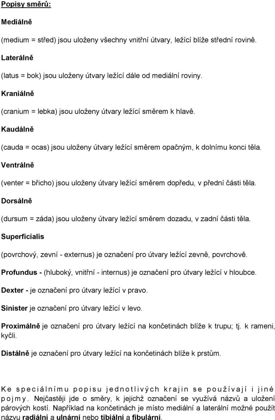 Ventrálně (venter = břicho) jsou uloženy útvary ležící směrem dopředu, v přední části těla. Dorsálně (dursum = záda) jsou uloženy útvary ležící směrem dozadu, v zadní části těla.