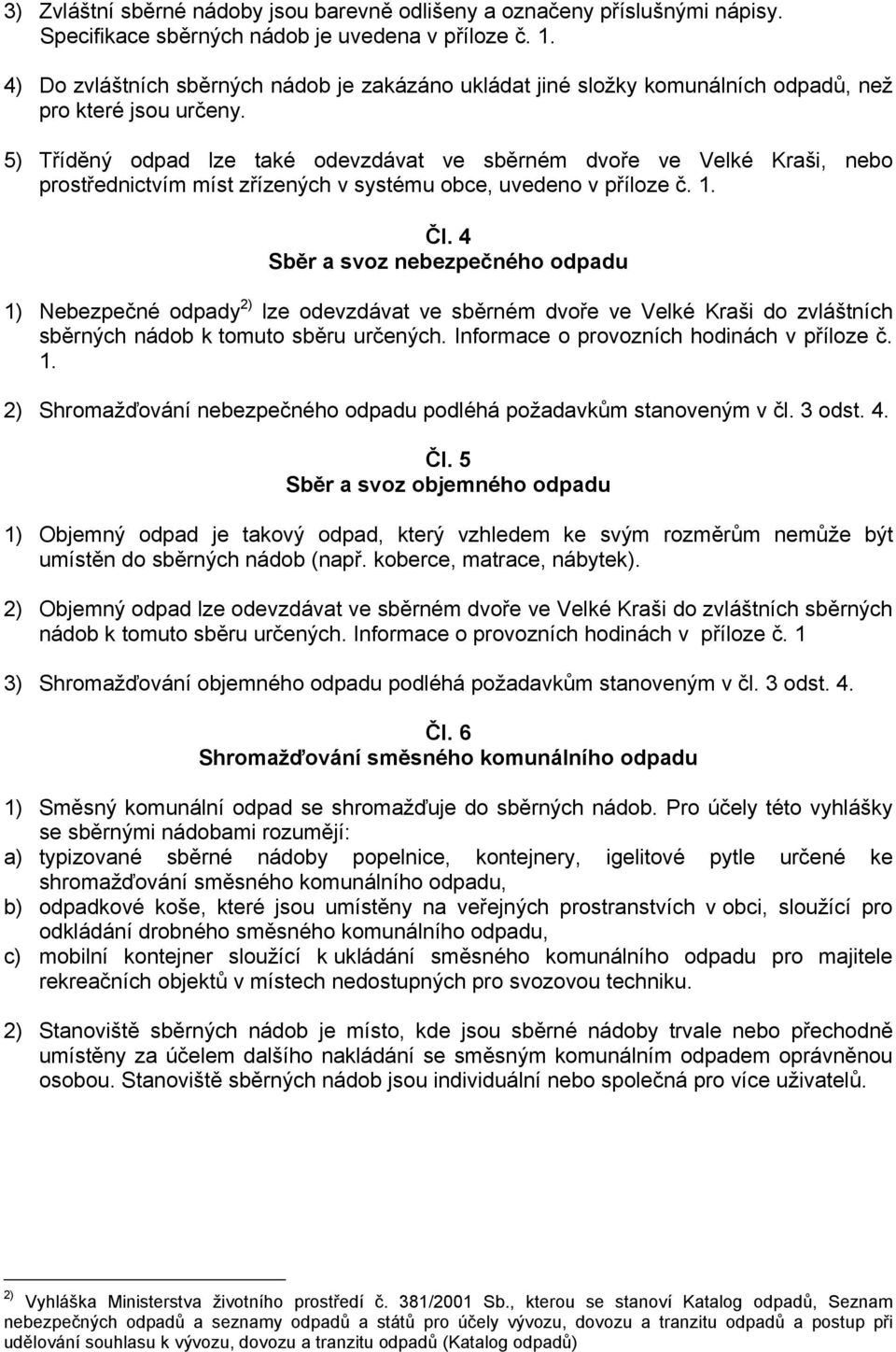 5) Tříděný odpad lze také odevzdávat ve sběrném dvoře ve Velké Kraši, nebo prostřednictvím míst zřízených v systému obce, uvedeno v příloze č. 1. Čl.