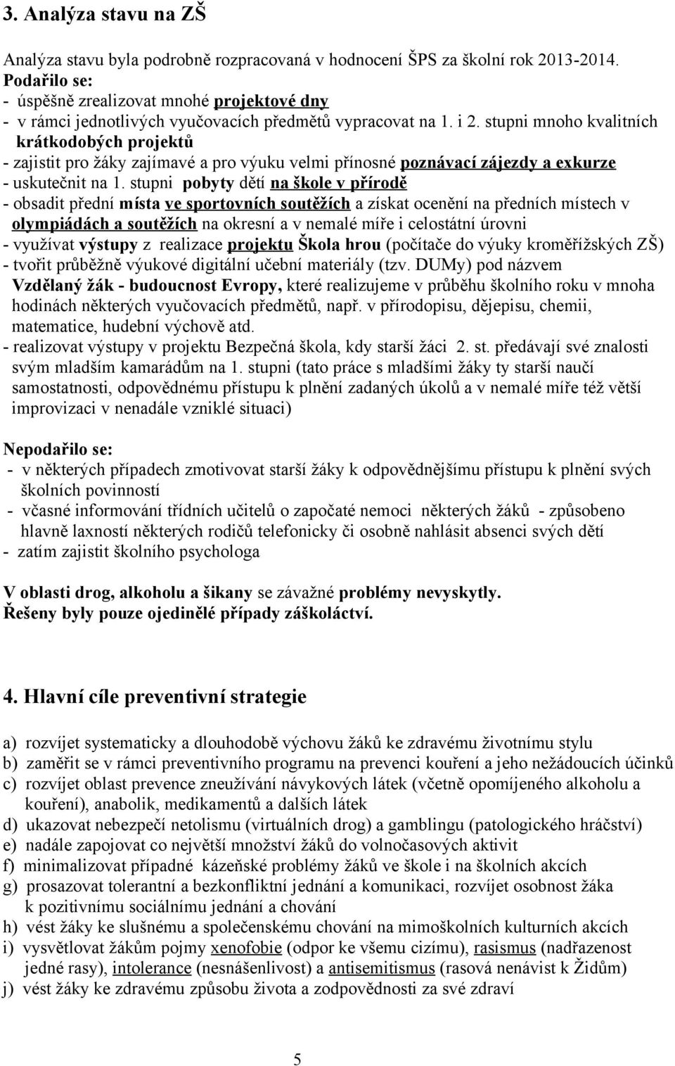 stupni mnoho kvalitních krátkodobých projektů - zajistit pro žáky zajímavé a pro výuku velmi přínosné poznávací zájezdy a exkurze - uskutečnit na 1.