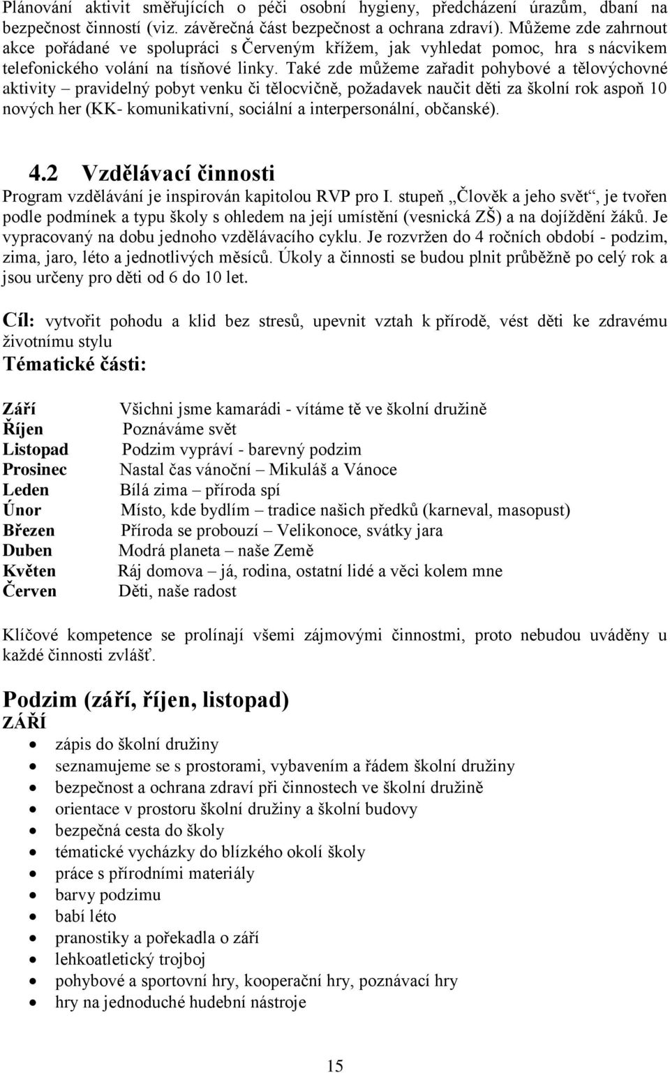 Také zde můžeme zařadit pohybové a tělovýchovné aktivity pravidelný pobyt venku či tělocvičně, požadavek naučit děti za školní rok aspoň 10 nových her (KK- komunikativní, sociální a interpersonální,